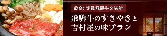 最高5等級飛騨牛を堪能 『飛騨牛のすきやき』と『吉村屋の味』プラン【個室食＆
貸切風呂】