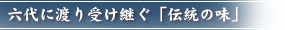 六代に渡り受け継ぐ「伝統の味」